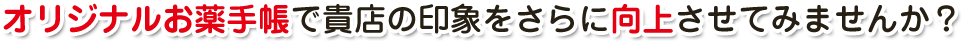 オリジナルお薬手帳で貴店の印象をさらに向上させてみませんか？